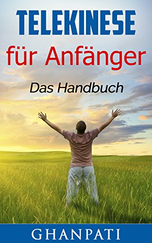 Telekinese für Anfänger: Das Handbuch, ein Leitfaden um außersinnliche Wahrnehmung zu üben(Telekinese, Übersinnliches, Magie, Psychokinese, Meditation)