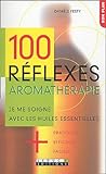 100 réflexes aromathérapie : Je me soigne avec les huiles essentielles + pratiques, + efficaces, + faciles.