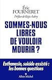 Sommes-nous libres de vouloir mourir ?: Euthanasie, suicide assisté : les bonnes questions