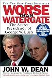 Worse Than Watergate: The Secret Presidency of George W. Bush by John W. Dean