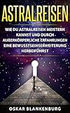 Astralreisen: Wie Du Astralreisen meistern kannst und durch außerkörperliche Erfahrungen eine Bewusstseinserweiterung herbeiführst by Oskar Blankenburg