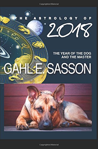 The Astrology of 2018 - The Year of the Dog and its Master: Your Cosmic GPS for Navigating the Astrological Trends of the Year Ahead.