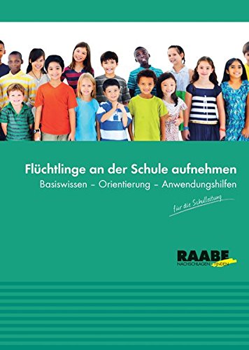 Flüchtlinge an der Schule aufnehmen: Basiswissen - Orientierung - Anwendungshilfen für die Schulleitung