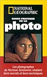 Guide pratique de la photo : Les photographes du National Geographic révèlent leurs secrets et leurs techniques