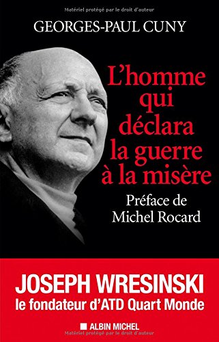L'Homme qui déclara la guerre à la misère: Joseph Wresinski, le fondateur d'ATD Quart Monde L'Homme qui déclara la guerre à la misère: Joseph Wresinski, le fondateur d'ATD Quart Monde