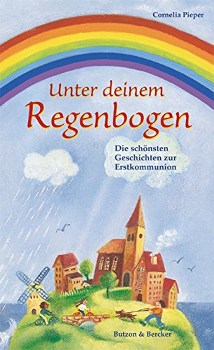 Unter deinem Regenbogen: Die schönsten Geschichten zur Erstkommunion