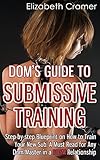Dom's Guide To Submissive Training: Step-by-step Blueprint On How To Train Your New Sub. A Must Read For Any Dom/Master In A BDSM Relationship (Men's Guide to BDSM, Band 1) by Elizabeth Cramer