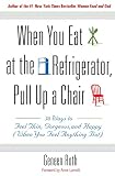 When You Eat at the Refrigerator, Pull Up a Chair: 50 Ways to Feel Thin, Gorgeous, and Happy (When Y When You Eat at the Refrigerator, Pull Up a Chair: 50 Ways to Feel Thin, Gorgeous, and Happy (When Y