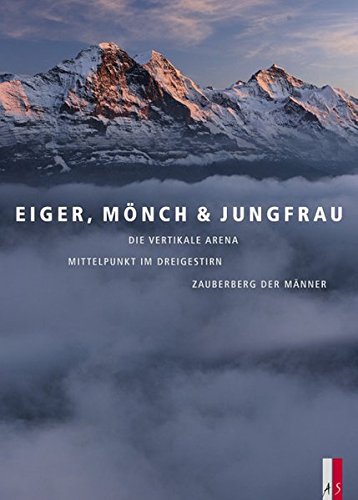 Eiger, Mönch & Jungfrau: Die vertikale Arena, Mittelpunkt im Dreigestirn, Zauberberg der Männer (Bergmonografie)