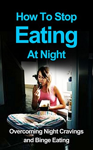 How To Stop Eating At Night: Overcoming Night Cravings And Binge Eating (emotional eating, recovery, How To Stop Eating At Night: Overcoming Night Cravings And Binge Eating (emotional eating, recovery,