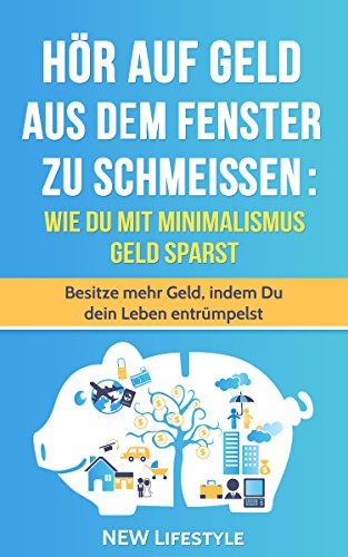 Download Hör auf Geld aus dem Fenster zu schmeißen: Wie Du mit Minimalismus Geld sparst: Besitze mehr Geld, indem Du dein Leben entrümpelst (Glücklich sein, Stress ... mehr Glück, minimalismus leben 1) Download Hör auf Geld aus dem Fenster zu schmeißen: Wie Du mit Minimalismus Geld sparst: Besitze mehr Geld, indem Du dein Leben entrümpelst (Glücklich sein, Stress ... mehr Glück, minimalismus leben 1)