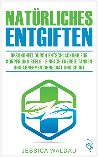 Download Natürliches Entgiften: Gesundheit durch Entschlackung für Körper und Seele - Einfach Energie tanken und abnehmen ohne Diät und Sport Download Natürliches Entgiften: Gesundheit durch Entschlackung für Körper und Seele - Einfach Energie tanken und abnehmen ohne Diät und Sport