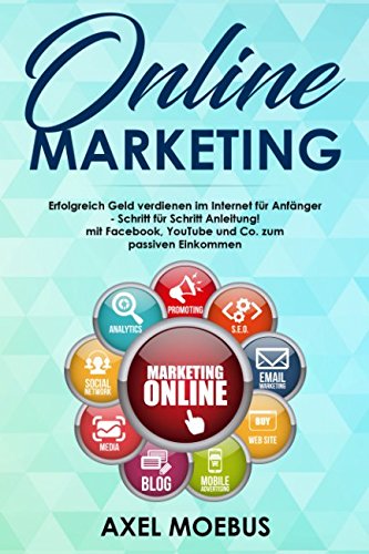 Online Marketing:  Erfolgreich Geld verdienen im Internet für Anfänger -  Schritt für Schritt Anleitung!  mit Facebook, YouTube und Co. zum passiven Einkommen