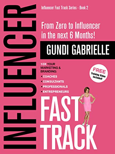 Influencer Fast Track: From Zero to Influencer in the next 6 Months!: 10X Your Marketing & Branding for Coaches, Consultants, Professionals & Entrepreneurs ... Fast Track® Series Book 2) (English Edition)