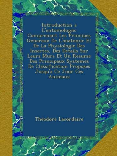 Introduction a L'entomologie: Comprenant Les Principes Generaux De L'anatomie Et De La Physiologie Des Insectes, Des Details Sur Leurs Murs Et Un Proposes Jusqu'a Ce Jour Ces Animaux francais Introduction a L'entomologie: Comprenant Les Principes Generaux De L'anatomie Et De La Physiologie Des Insectes, Des Details Sur Leurs Murs Et Un Proposes Jusqu'a Ce Jour Ces Animaux francais