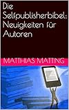 Bücher Neuerscheinungen 2022 - Die Selfpublisherbibel: Neuigkeiten für Autoren von Matthias Matting