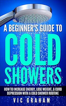 A Beginner S Guide To Cold Showers How To Increase Energy Lose Weight Curb Depression With A Cold Shower Routine English Edition Ebook Graham Vic Amazon Fr