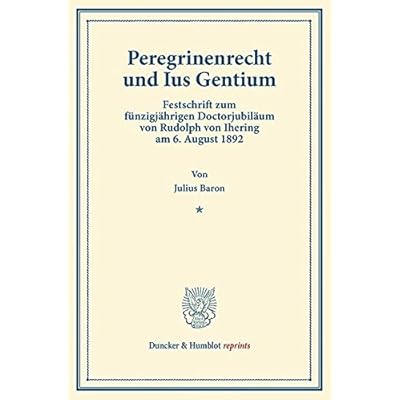 Peregrinenrecht und Ius Gentium.: Festschrift zum fünfzigjährigen Doctorjubiläum von Rudolph von Jhering am 6. August 1892. (Duncker & Humblot reprints)