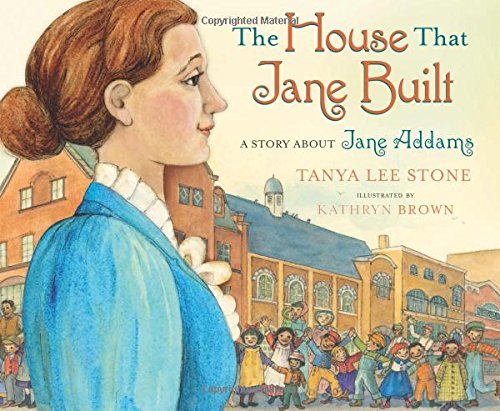 The House That Jane Built: A Story about Jane Addams