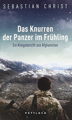Das Knurren der Panzer im Frühling: Ein Kriegsbericht aus Afghanistan von Sebastian Christ (4. Oktober 2011) Taschenbuch