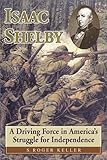 Isaac Shelby: A Driving Force in America's Struggle for Independence by 