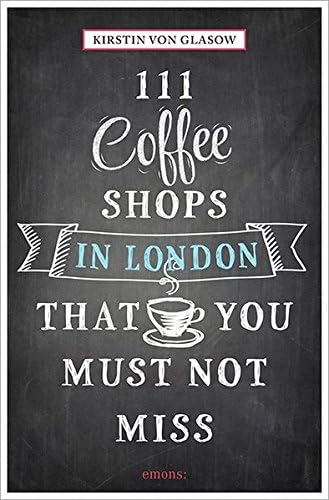 111 Coffee Shops in London That You Must Not Miss (111 Places)
