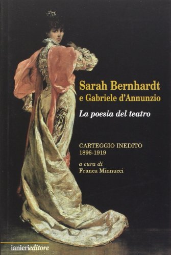 Sarah Bernhardt e Gabriele D'Annunzio. La Poesia del Teatro. Carteggioo Inedito (1896-1919)