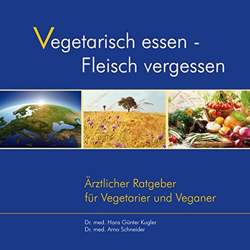 Vegetarisch essen - Fleisch vergessen. Ärztlicher Ratgeber für Vegetarier und Veganer Vegetarisch essen - Fleisch vergessen. Ärztlicher Ratgeber für Vegetarier und Veganer