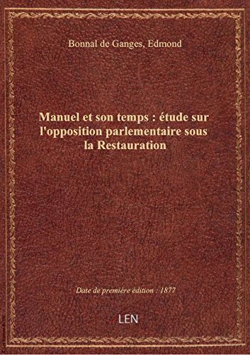 Download Manuel et son temps. Etude sur l'opposition parlementaire sous la Restauration ; par M. Ed. Bonnal Download Manuel et son temps. Etude sur l'opposition parlementaire sous la Restauration ; par M. Ed. Bonnal