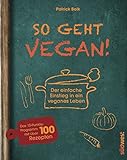 So geht vegan!: Der einfache Einstieg in ein veganes Leben - Das 10-Punkte-Programm mit über 100 Rezepten