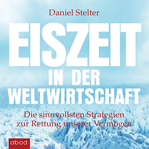 Eiszeit-in-der-Weltwirtschaft-Die-sinnvollsten-Strategien-zur-Rettung-unserer-Vermgen