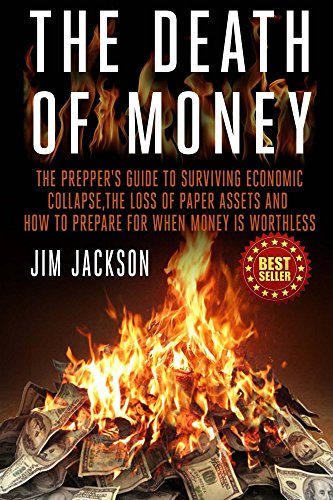 The Death Of Money: The Prepper's Guide To Surviving Economic Collapse, The Loss Of Paper Assets And The Death Of Money: The Prepper's Guide To Surviving Economic Collapse, The Loss Of Paper Assets And