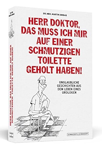 Herr Doktor Das Muss Ich Mir Auf Einer Schmutzigen Toilette Geholt Haben Unglaubliche Geschichten Aus Dem Leben Eines Urologen Amazon De Anibas Martin Bucher