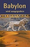Babylon wird ausgegraben: Robert Koldeweys Expedition nach Mesopotamien 1898 ? 1917 - Eine fiktive Biografie - Nicole Leurpendeur