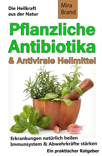 Preisvergleich Produktbild Pflanzliche Antibiotika & Antivirale Heilmittel: Die Heilkraft aus der Natur