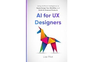 AI for UX Designers: Using Artificial Intelligence to Supercharge Your Workflow and Build AI-Powered Products: 1
