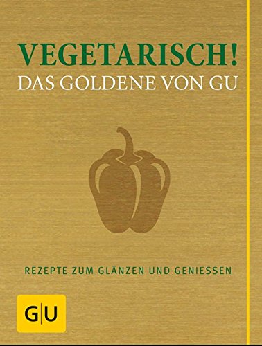 Vegetarisch! Das Goldene von GU: Rezepte zum Glänzen und Genießen