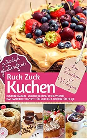 Ruck Zuck Kuchen Ohne Zucker Und Weizen Kuchen Backen Zuckerfrei Und Ohne Weizen Das Backbuch Rezepte Fur Kuchen Torten Fur Eilige Naturlich Glutenfrei Backen Ohne Zucker 5 German Edition Ebook