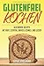 Produktbild Glutenfrei kochen: Glutenfreie Rezepte mit nur 5 Zutaten, einfach, schnell und lecker