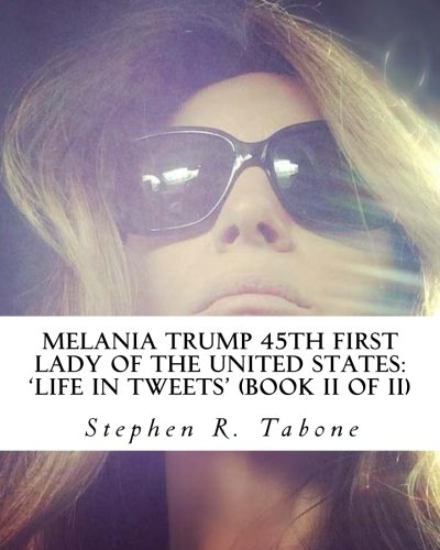 Melania Trump 45th First Lady of the United States 'Life in Tweets':: Her fine-looking life in tweets from 23rd May 2012 to 8th November 2016 (Book II) (Melania Trump Life in Tweets book 2, Band 2)