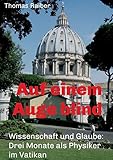 Auf einem Auge blind: Wissenschaft und Glaube: Drei Monate als Physiker im Vatikan by Thomas Raiber