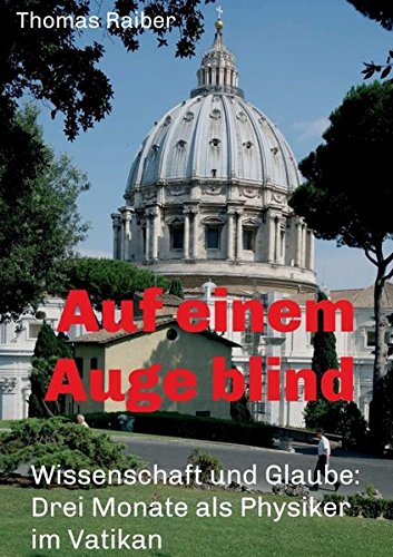 Auf einem Auge blind: Wissenschaft und Glaube: Drei Monate als Physiker im Vatikan