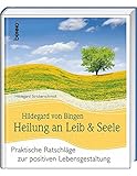 Hildegard von Bingen Heilung an Leib und Seele: Praktische Ratschläge zur positiven Lebensgestaltung by 