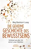Die geheime Geschichte des Bewusstseins: Schlüssel aus alter Zeit sichern unser Überleben by Meg Blackburn Losey