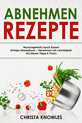 Download Abnehmen Rezepte Wunschgewicht durch Essen! Erfolgs-Rezeptbuch - Abnehmen mit Leichtigkeit mit diesen Tipps & Tricks Download Abnehmen Rezepte Wunschgewicht durch Essen! Erfolgs-Rezeptbuch - Abnehmen mit Leichtigkeit mit diesen Tipps & Tricks