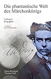 Die phantastische Welt des Märchenkönigs: Ludwig II. - Biographie by