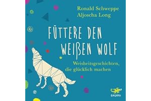 Füttere den weißen Wolf: Weisheitsgeschichten, die glücklich machen