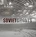 Soviet Ghosts: The Soviet Union Abandoned. A Communist Empire in Decay (Carpet Bombing Culture) by 