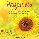 Happiness: The Top 100 Best Ways to Feel Good & Be Happy: How to Be Happy, Happines & Joy, Relieve Stress & Anxiety