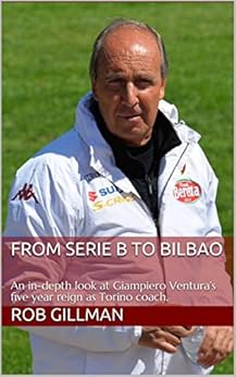 From Serie B to Bilbao: An in-depth look at Giampiero Ventura’s five year reign as Torino coach. by [Gillman, Rob]